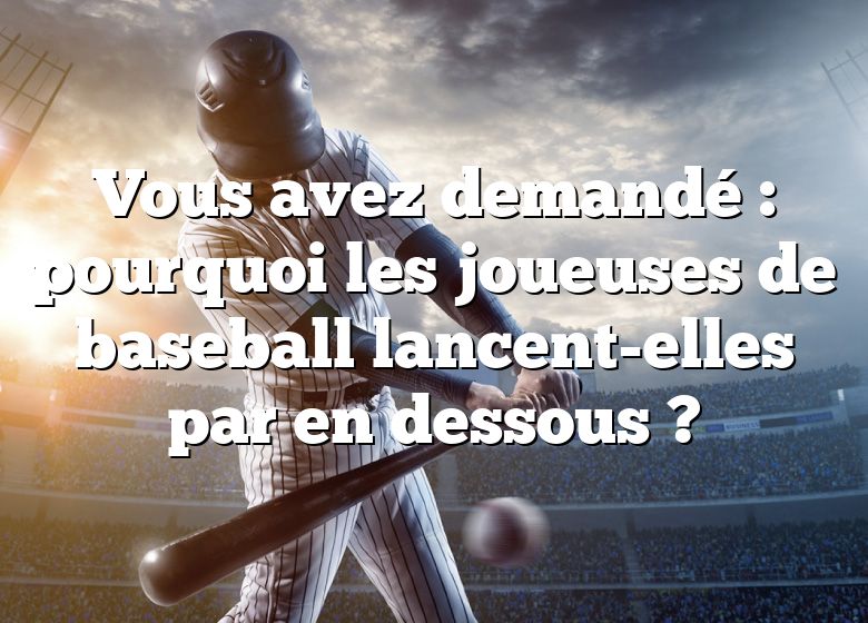 Vous avez demandé : pourquoi les joueuses de baseball lancent-elles par en dessous ?